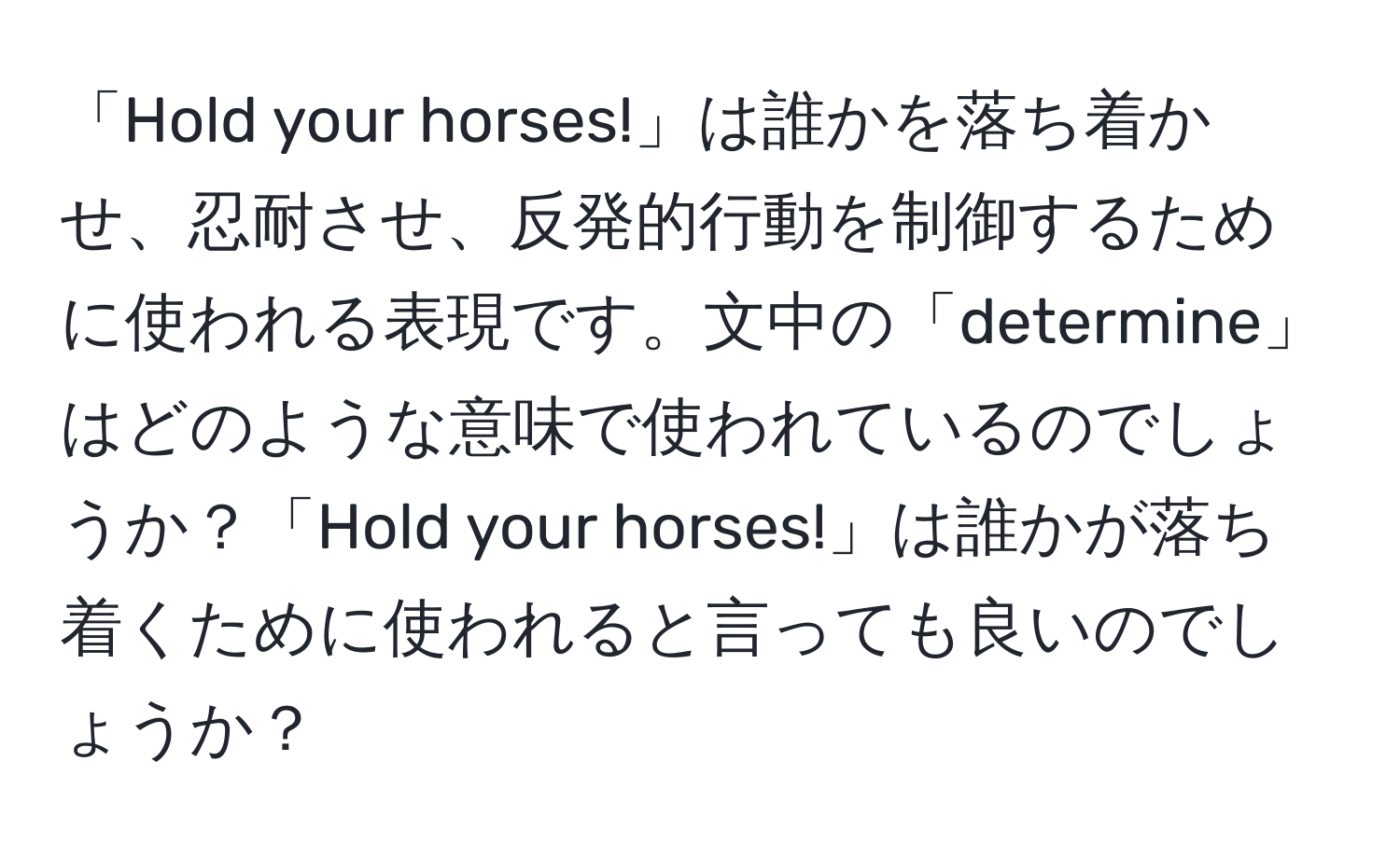 「Hold your horses!」は誰かを落ち着かせ、忍耐させ、反発的行動を制御するために使われる表現です。文中の「determine」はどのような意味で使われているのでしょうか？「Hold your horses!」は誰かが落ち着くために使われると言っても良いのでしょうか？