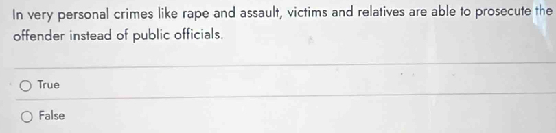 In very personal crimes like rape and assault, victims and relatives are able to prosecute the
offender instead of public officials.
True
False