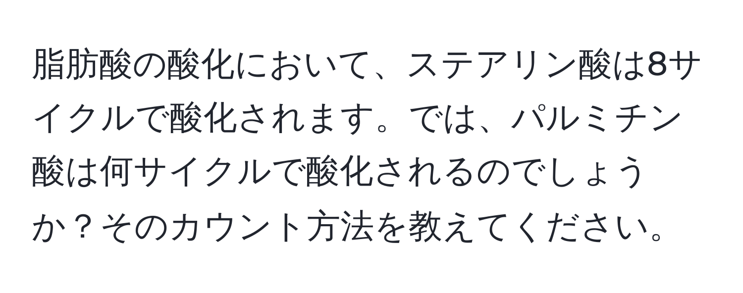 脂肪酸の酸化において、ステアリン酸は8サイクルで酸化されます。では、パルミチン酸は何サイクルで酸化されるのでしょうか？そのカウント方法を教えてください。