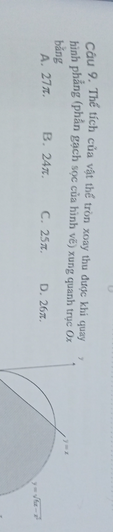 Thể tích của vật thể tròn xoay thu được khi quay y
hình phẳng (phần gạch sọc của hình vẽ) xung quanh trục Ox y=x
bǎng
A. 27π. B. 24π. C. 25π. D. 26π.
y=sqrt(6x-x^2)