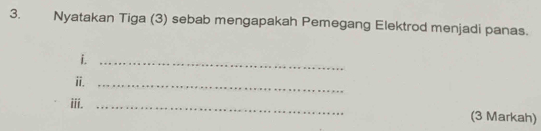 Nyatakan Tiga (3) sebab mengapakah Pemegang Elektrod menjadi panas. 
i._ 
i._ 
iii. _(3 Markah)