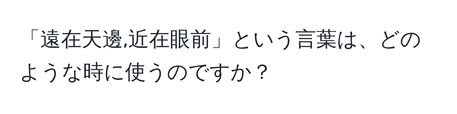 「遠在天邊,近在眼前」という言葉は、どのような時に使うのですか？