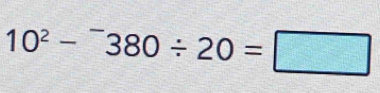 10^2-^-380/ 20=□