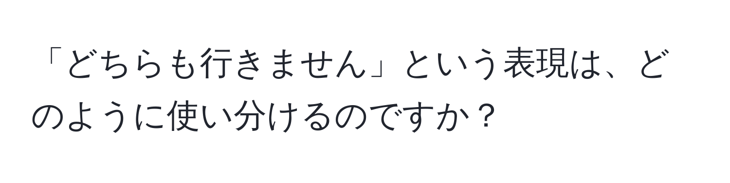 「どちらも行きません」という表現は、どのように使い分けるのですか？