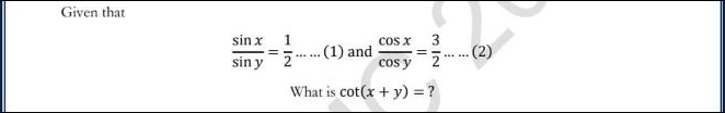 Given that
 sin x/sin y = 1/2 .....(1) and  cos x/cos y = 3/2 .....(2)
What is cot (x+y)= ?