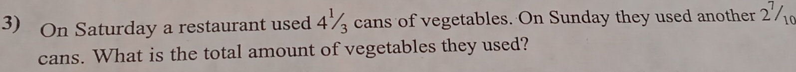 On Saturday a restaurant used 4½ cans of vegetables. On Sunday they used another 2½
cans. What is the total amount of vegetables they used?