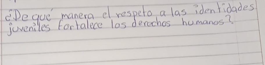 Deque manera el respeto a las idenfidades 
juveniles fortalece los derechos humanos?