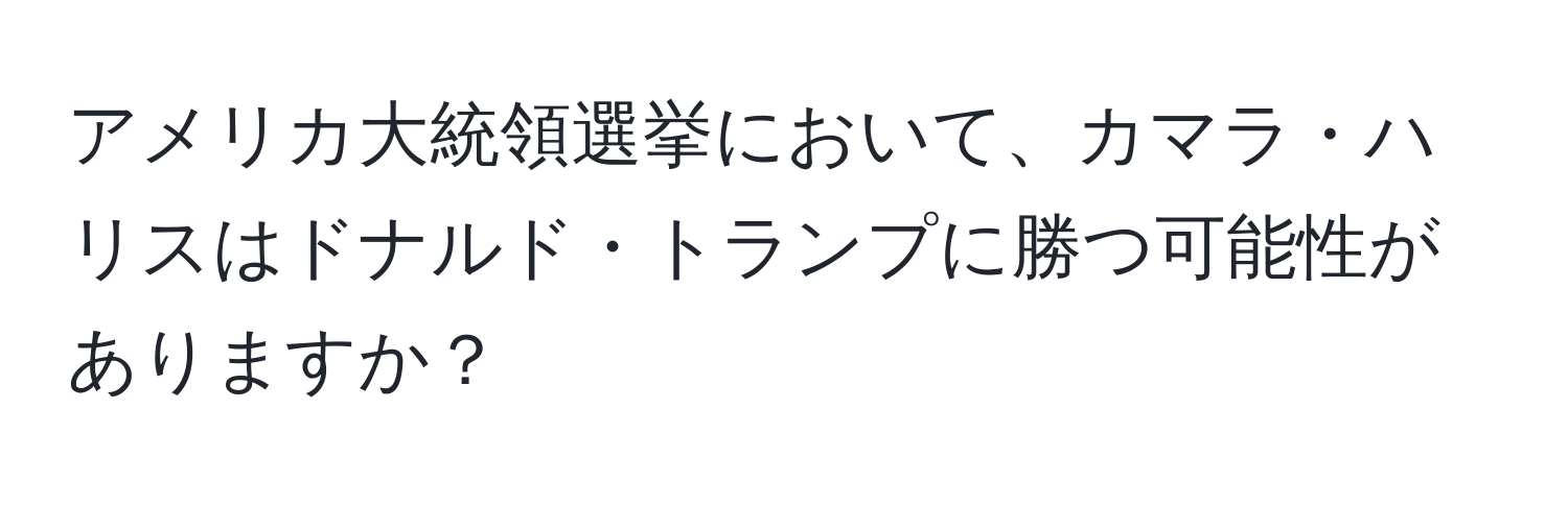 アメリカ大統領選挙において、カマラ・ハリスはドナルド・トランプに勝つ可能性がありますか？