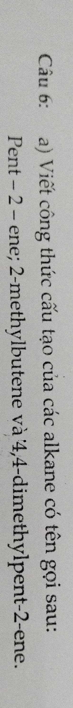 Viết công thức cấu tạo của các alkane có tên gọi sau: 
Pent − 2 - ene; 2 -methylbutene và 4, 4 -dimethylpent -2 -ene.