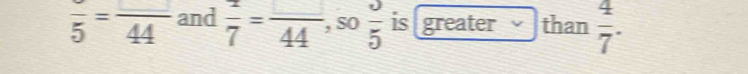 frac 5=frac 44 and  1/7 = □ /44 , , 0frac 5 is greater than  4/7 .