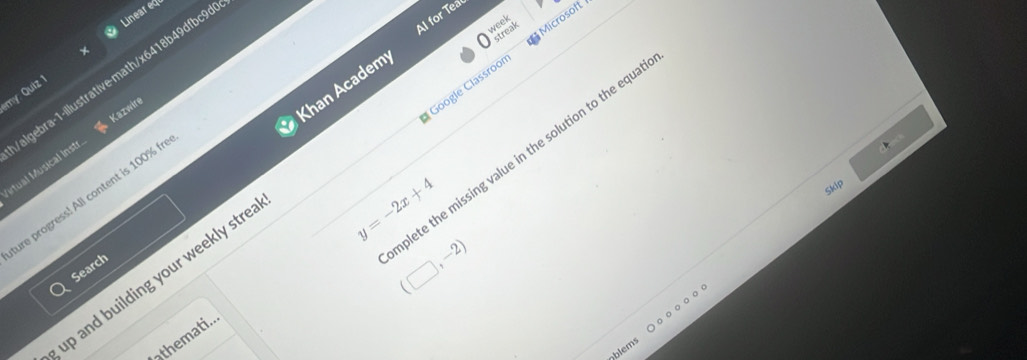 Lineared 
wsk Microsoft 
Khan Academ Al for Tea 
Google Classroor 
my: Quiz 1 
irtual Musical Instr algebra-1-illustrative-math/x6418b49dfbc9c 
Kazwire 
plete the missing value in the solution to the equa 
ure progress! All content is 100% fr 
Search 
up and building your weekly stre
y=-2x+4
skip
(□ ,-2)
blems ○ o ο○ o o 
athemati..