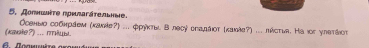 Kpay 
5, Доπишήτе πрилагάτельηые. 
бсеныо собирάем (κаκήе?) ... φрύκты. В лесύ оπαдάιοτ (κаκήе?) ... лήстья. На юοг улеτάιοτ 
(κаκήе?) ... πτήцы.
6Ποακμήτε οκοι