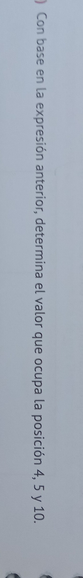) Con base en la expresión anterior, determina el valor que ocupa la posición 4, 5 y 10.