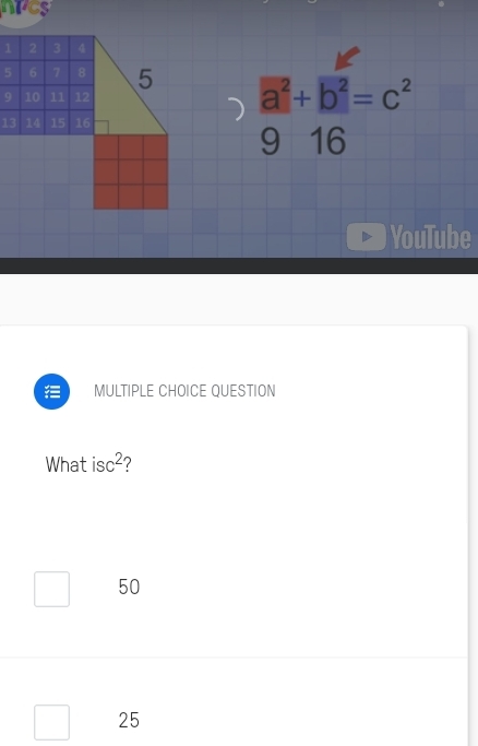 NPCS
a^2+b^2=c^2
9 16
YouTube
MULTIPLE CHOICE QUESTION
What isc^2 ?
50
□ 25