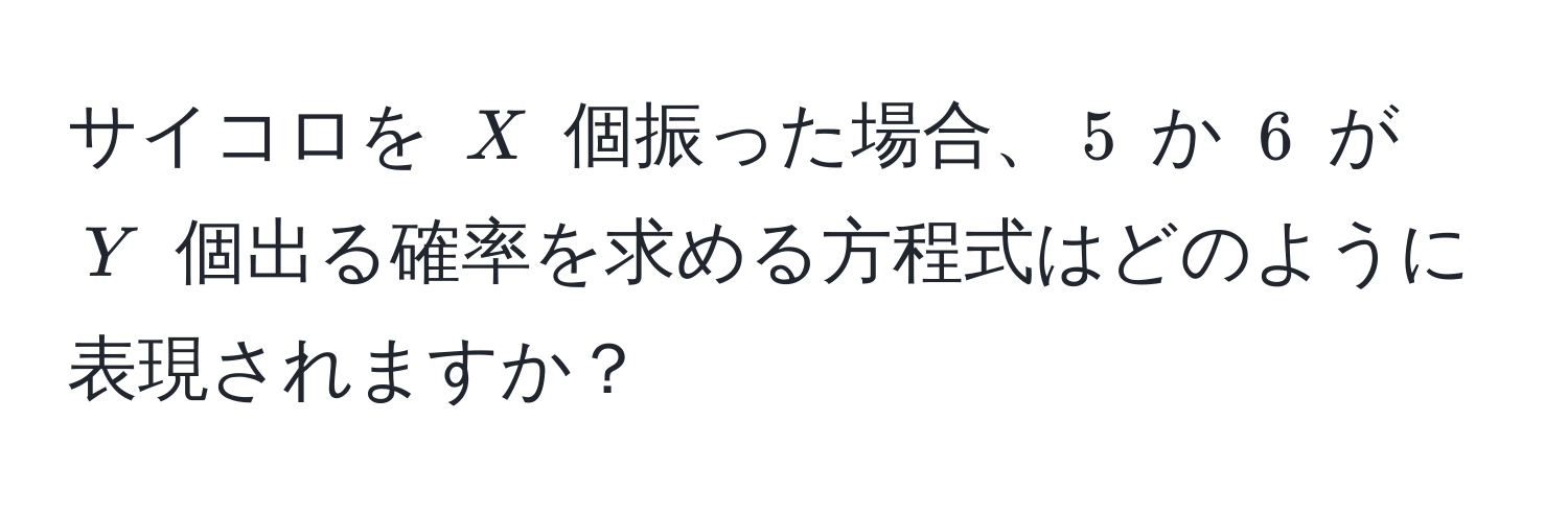 サイコロを $X$ 個振った場合、$5$ か $6$ が $Y$ 個出る確率を求める方程式はどのように表現されますか？