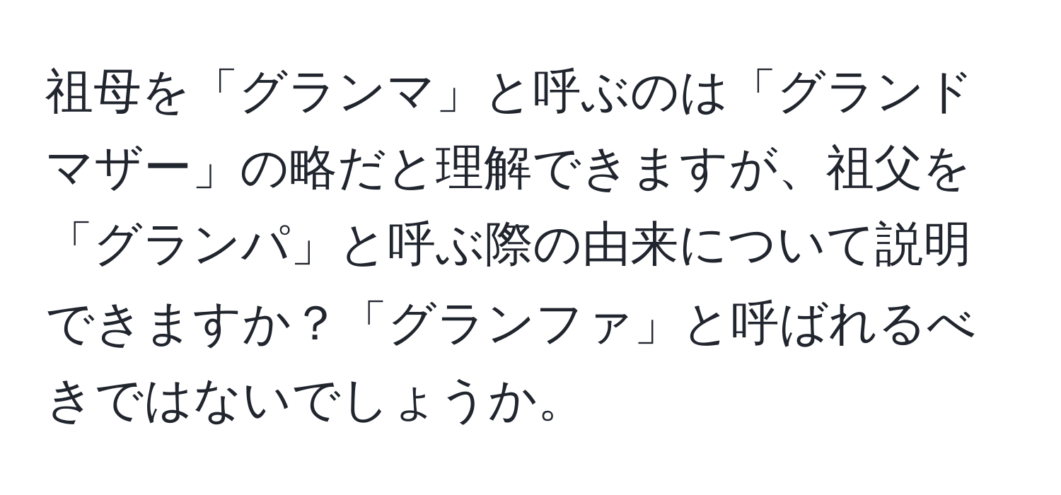 祖母を「グランマ」と呼ぶのは「グランドマザー」の略だと理解できますが、祖父を「グランパ」と呼ぶ際の由来について説明できますか？「グランファ」と呼ばれるべきではないでしょうか。