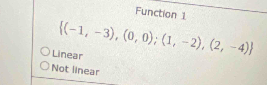 Function 1
 (-1,-3),(0,0);(1,-2),(2,-4)
Linear
Not linear