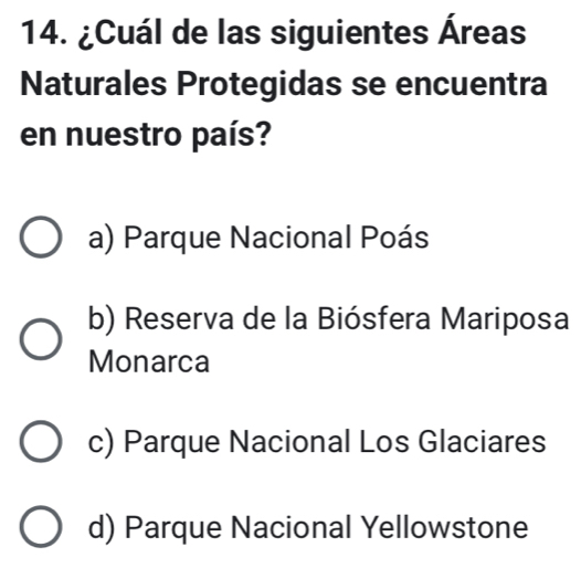 ¿Cuál de las siguientes Áreas
Naturales Protegidas se encuentra
en nuestro país?
a) Parque Nacional Poás
b) Reserva de la Biósfera Mariposa
Monarca
c) Parque Nacional Los Glaciares
d) Parque Nacional Yellowstone