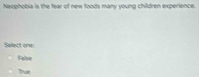 Neophobia is the fear of new foods many young children experience.
Select one:
False
True