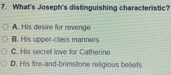 What's Joseph's distinguishing characteristic?
A. His desire for revenge
B. His upper-class manners
C. His secret love for Catherine
D. His fire-and-brimstone religious beliefs