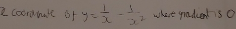 acoordnate of y= 1/x - 1/x^2  where gradentsO