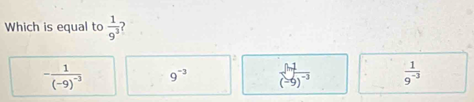 Which is equal to  1/9^3  ?
-frac 1(-9)^-3
9^(-3)
frac [h] (-9)^-3endarray 
 1/9^(-3) 