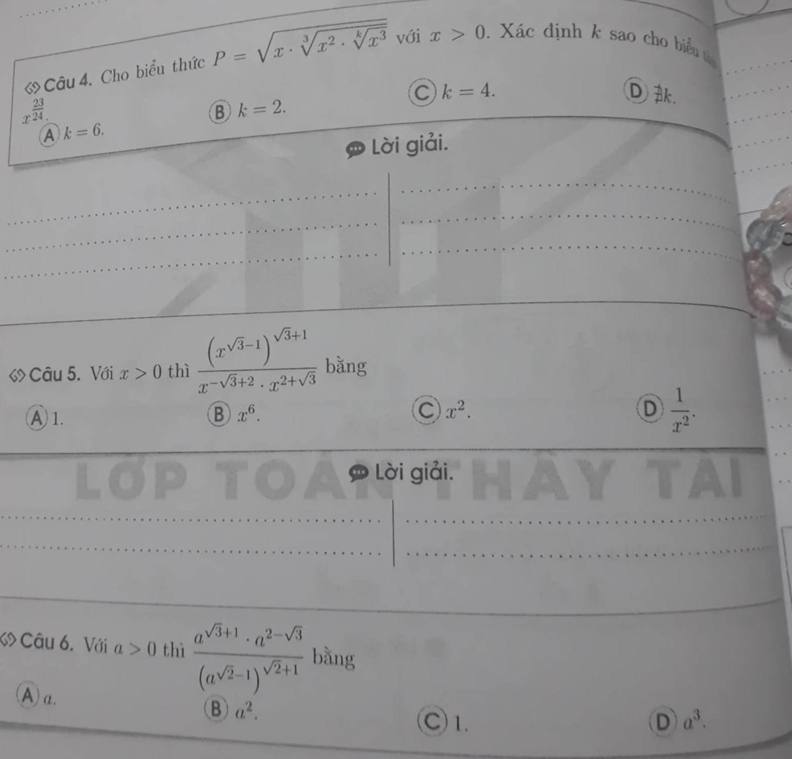 Cho biểu thức P=sqrt(x· sqrt [3]x^2· sqrt [k]x^3) với x>0. Xác định k sao cho biểu t
C k=4. D.
x^(frac 23)24.
B k=2.
A k=6. 
Lời giải.
Câu 5. Với x>0 thì frac (x^(sqrt(3)-1))^sqrt(3)+1x^(-sqrt(3)+2)· x^(2+sqrt(3)) bǎng
A 1. B x^6.
C x^2.
D  1/x^2 . 
Lời giải.
Câu 6. Với a>0 thì frac a^(sqrt(3)+1)· a^(2-sqrt(3))(a^(sqrt(2)-1))^sqrt(2)+1 bằng
Aα.
B a^2.
C)1. D a^3.