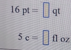 16pt=□ qt
5c=□ fl oz