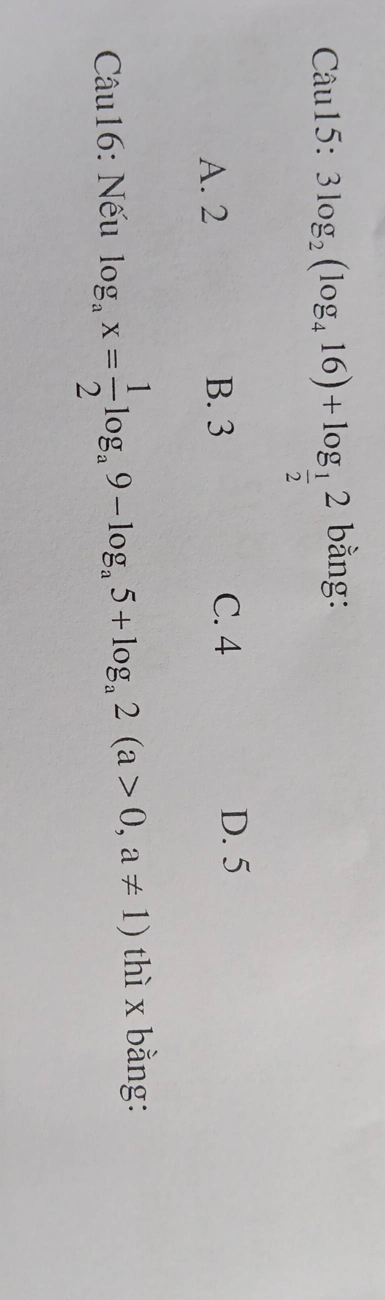 3log _2(log _416)+log _ 1/2 2 bằng:
A. 2
B. 3
C. 4
D. 5
Câu16: Nếu log _ax= 1/2 log _a9-log _a5+log _a2(a>0,a!= 1) thì x bằng: