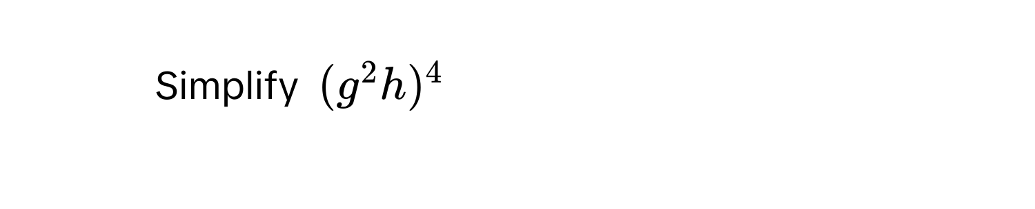 Simplify $(g^2h)^4$