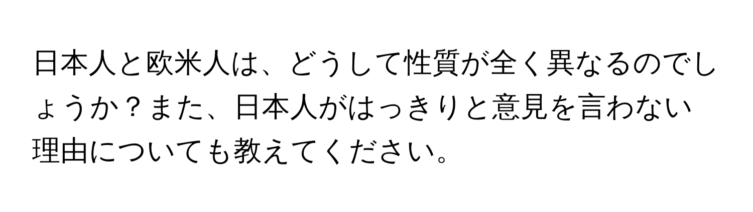 日本人と欧米人は、どうして性質が全く異なるのでしょうか？また、日本人がはっきりと意見を言わない理由についても教えてください。