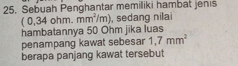 Sebuah Penghantar memiliki hambat jenis 
( ,34ohm. mm^2/m) , sedang nilai 
hambatannya 50 Ohm jika luas 
penampang kawat sebesar 1,7mm^2
berapa panjang kawat tersebut