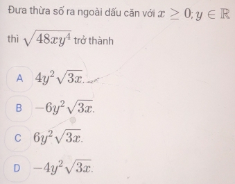 Đưa thừa số ra ngoài dấu căn với x≥ 0;y∈ R
thì sqrt(48xy^4) trở thành
A 4y^2sqrt(3x)
B -6y^2sqrt(3x).
C 6y^2sqrt(3x).
D -4y^2sqrt(3x).