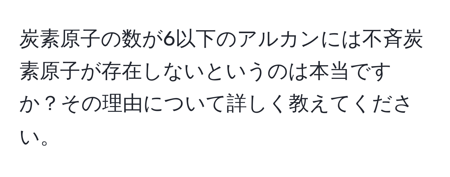 炭素原子の数が6以下のアルカンには不斉炭素原子が存在しないというのは本当ですか？その理由について詳しく教えてください。