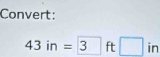 Convert:
43in=boxed 3f - □ in