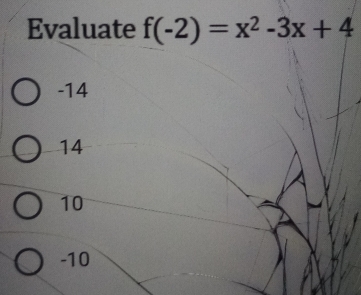 Evaluate f(-2)=x^2-3x+4
-14
14
10
-10