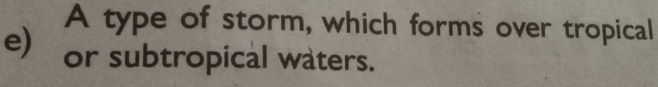 A type of storm, which forms over tropical 
e) or subtropical waters.