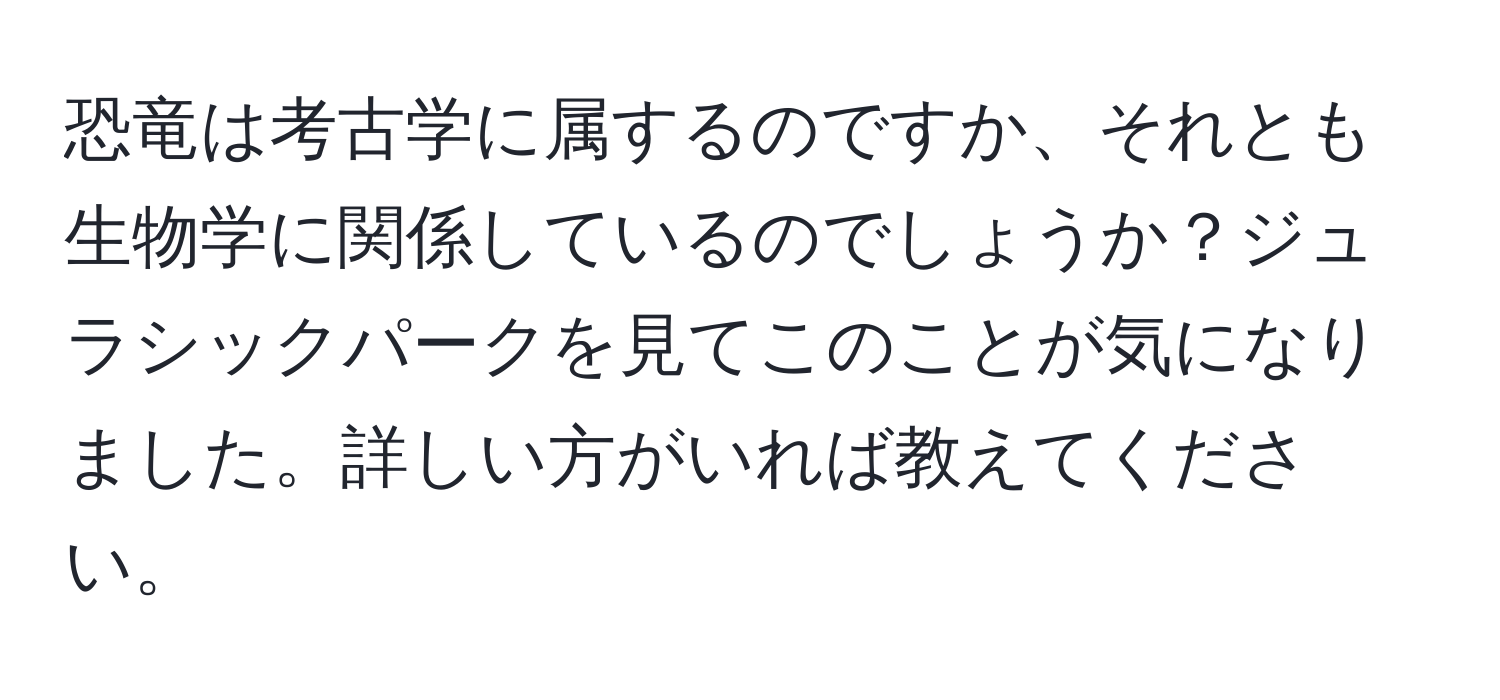 恐竜は考古学に属するのですか、それとも生物学に関係しているのでしょうか？ジュラシックパークを見てこのことが気になりました。詳しい方がいれば教えてください。