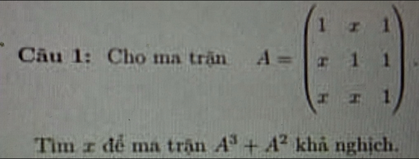 a overline a 1 1: Cho ma trận A=beginpmatrix 1&x&1 x&1&1 x&x&1endpmatrix
Tìm x để ma trận A^3+A^2 khả nghịch.