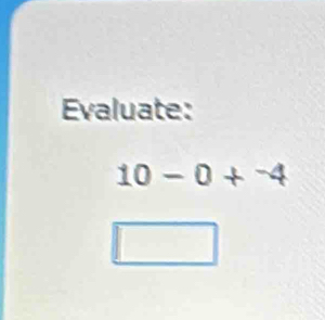 Evaluate:
10-0+^-4