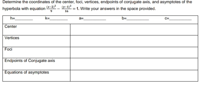 Determine the coordinates of the center, foci, vertices, endpoints of conjugate axis, and asymptotes of the
hyperbola with equation frac (x-2)^29-frac (y-1)^216=1 , Write your answers in the space provided.