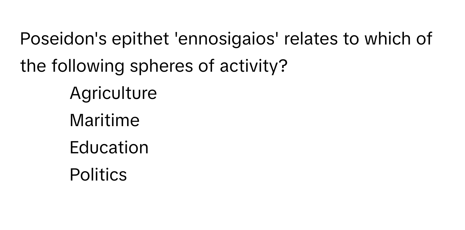 Poseidon's epithet 'ennosigaios' relates to which of the following spheres of activity?

1) Agriculture
2) Maritime
3) Education
4) Politics