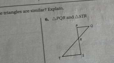 triangles are similar? Explain. 
6. △ PQR and △ STR