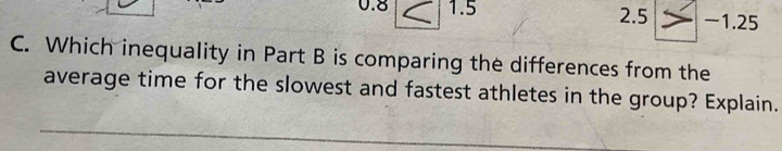 0.8 1.5 2.5  -1.25
C. Which inequality in Part B is comparing the differences from the 
average time for the slowest and fastest athletes in the group? Explain.