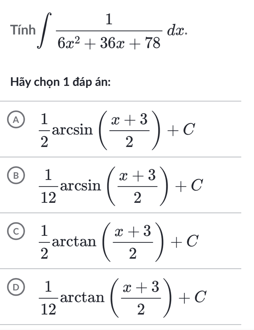 Tinh∈t  1/6x^2+36x+78 dx. 
Hãy chọn 1 đáp án:
A  1/2 arcsin ( (x+3)/2 )+C
B  1/12 arcsin ( (x+3)/2 )+C
C  1/2  arctan ( (x+3)/2 )+C.
D  1/12  arctan (tan (
( (x+3)/2 )+C