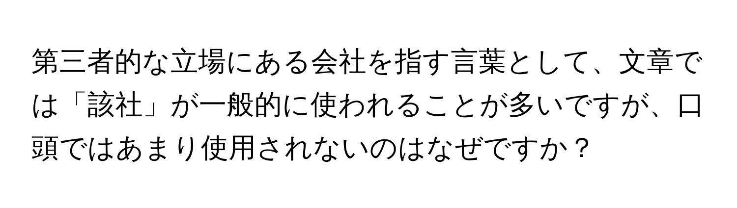 第三者的な立場にある会社を指す言葉として、文章では「該社」が一般的に使われることが多いですが、口頭ではあまり使用されないのはなぜですか？