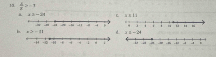  x/8 ≥ -3
a. x≥ -24 c. x≥ 11
b. x≥ -11 d. x≤ -24