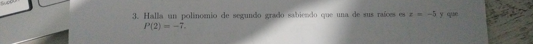 Supp 
3. Halla un polinomio de segundo grado sabiendo que una de sus raíces es x=-5 y que
P(2)=-7.