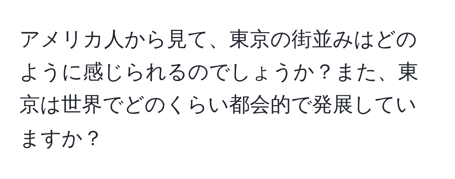 アメリカ人から見て、東京の街並みはどのように感じられるのでしょうか？また、東京は世界でどのくらい都会的で発展していますか？