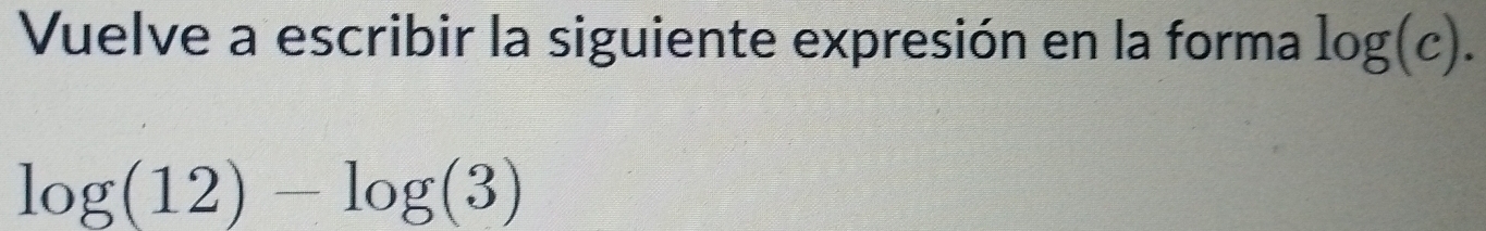 Vuelve a escribir la siguiente expresión en la forma log (c).
log (12)-log (3)